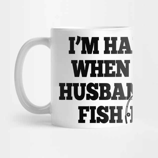 I'm Happy When My Husband Is Fishing by Cutepitas